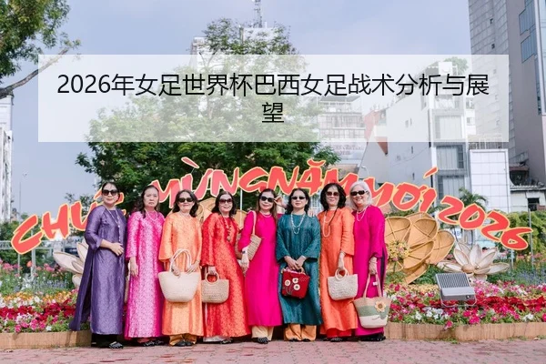 2026年女足世界杯巴西女足战术分析与展望