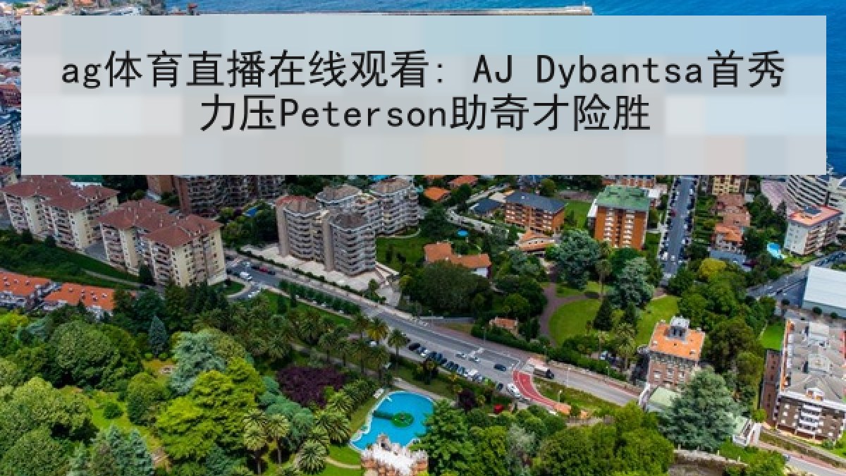 ag体育直播在线观看: AJ Dybantsa首秀力压Peterson助奇才险胜