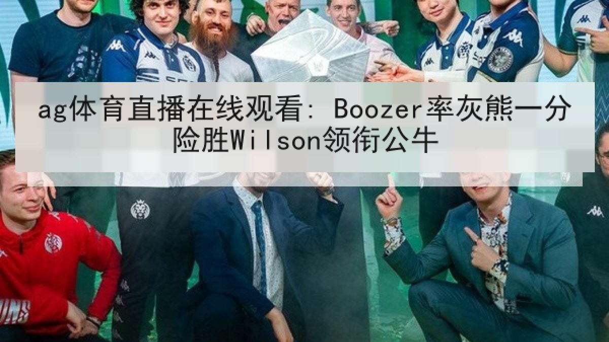 ag体育直播在线观看: Boozer率灰熊一分险胜Wilson领衔公牛