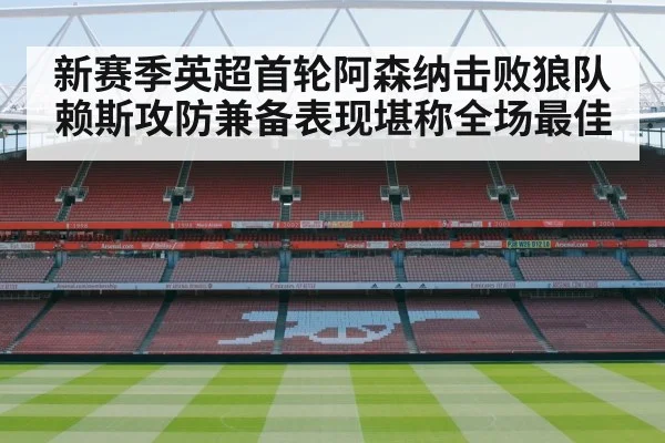 新赛季英超首轮阿森纳击败狼队赖斯攻防兼备表现堪称全场最佳