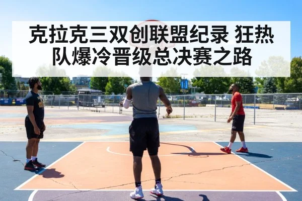 克拉克三双创联盟纪录 狂热队爆冷晋级总决赛之路