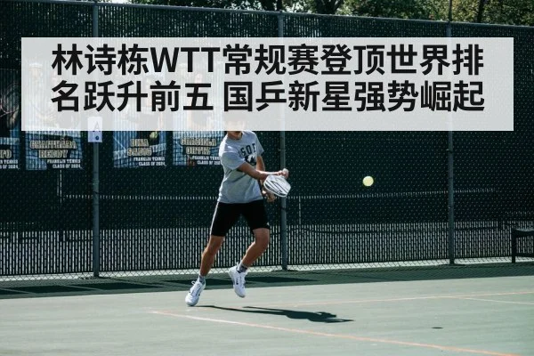 林诗栋WTT常规赛登顶世界排名跃升前五 国乒新星强势崛起